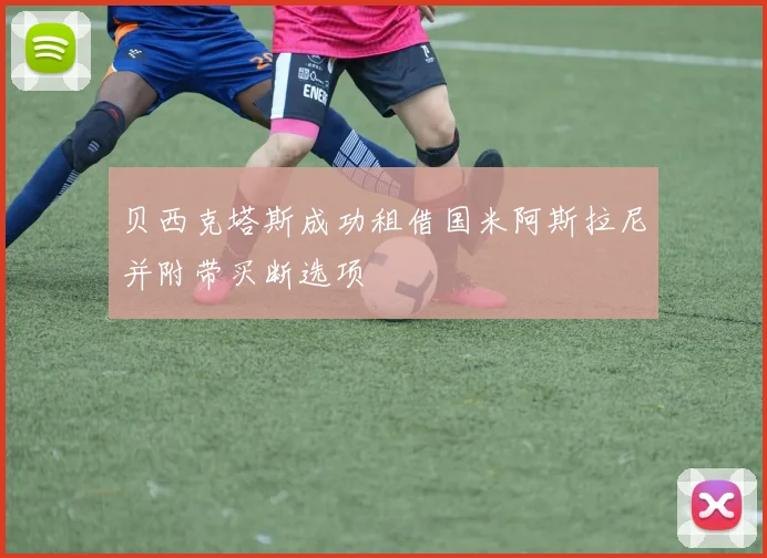 贝西克塔斯成功租借国米阿斯拉尼并附带买断选项