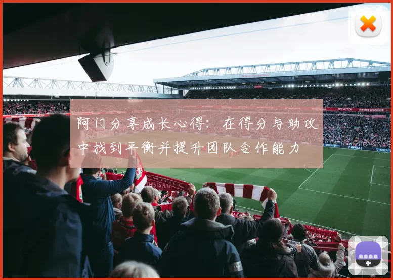阿门分享成长心得：在得分与助攻中找到平衡并提升团队合作能力