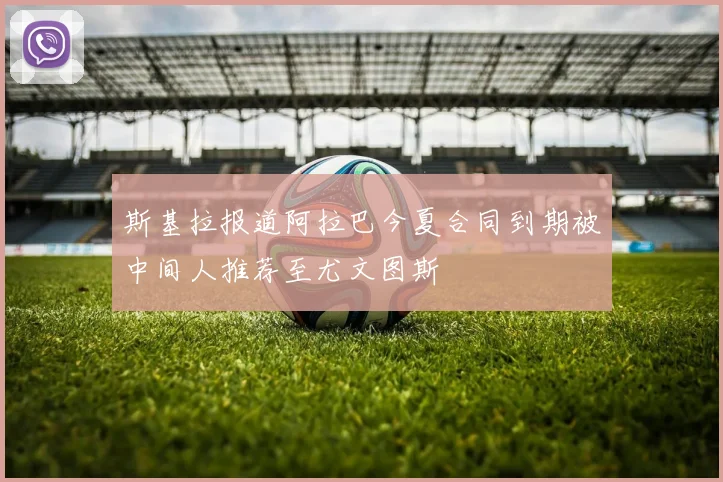 斯基拉报道阿拉巴今夏合同到期被中间人推荐至尤文图斯