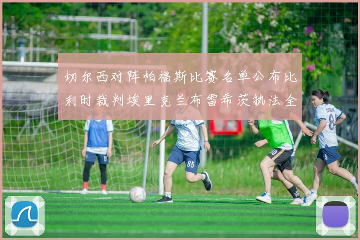 切尔西对阵帕福斯比赛名单公布比利时裁判埃里克兰布雷希茨执法全场