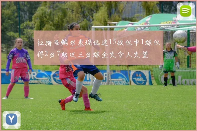 拉梅洛鲍尔表现低迷15投仅中1球仅得2分7助攻三分球全失令人失望