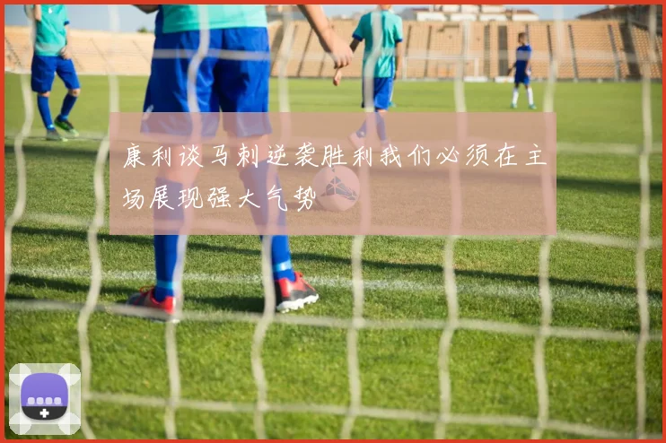 康利谈马刺逆袭胜利我们必须在主场展现强大气势