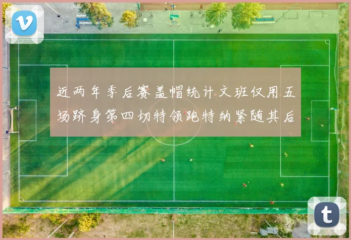 近两年季后赛盖帽统计文班仅用五场跻身第四切特领跑特纳紧随其后
