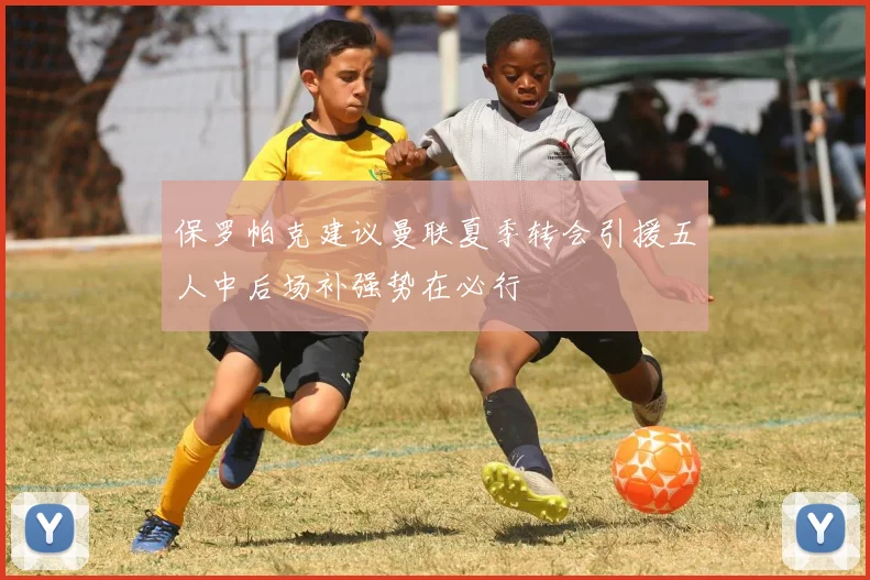 保罗帕克建议曼联夏季转会引援五人中后场补强势在必行