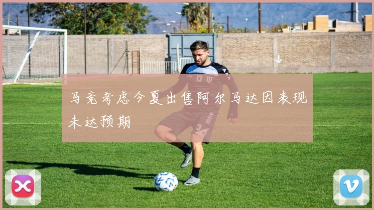 马竞考虑今夏出售阿尔马达因表现未达预期